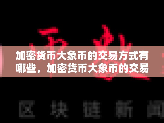 加密货币大象币的交易方式有哪些，加密货币大象币的交易方式有哪些呢
