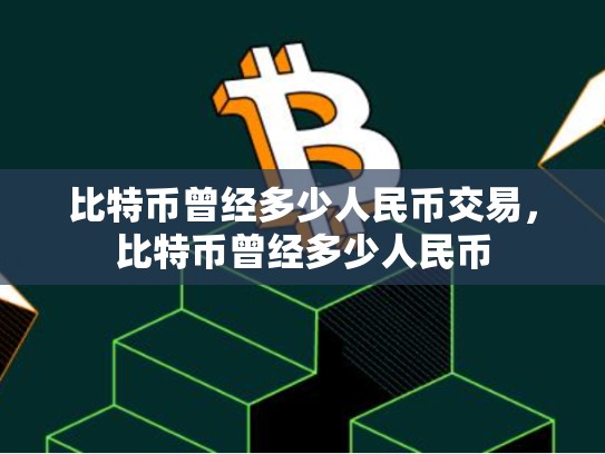 比特币曾经多少人民币交易，比特币曾经多少人民币
