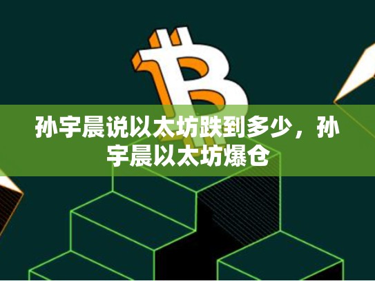 孙宇晨说以太坊跌到多少，孙宇晨以太坊爆仓-第1张图片-币数通