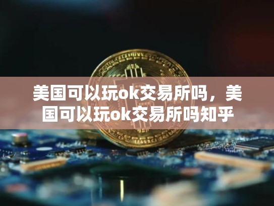 美国可以玩ok交易所吗，美国可以玩ok交易所吗知乎
