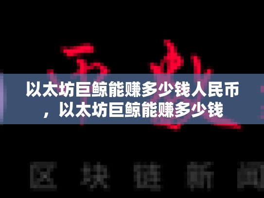 以太坊巨鲸能赚多少钱人民币，以太坊巨鲸能赚多少钱