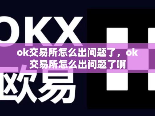ok交易所怎么出问题了，ok交易所怎么出问题了啊