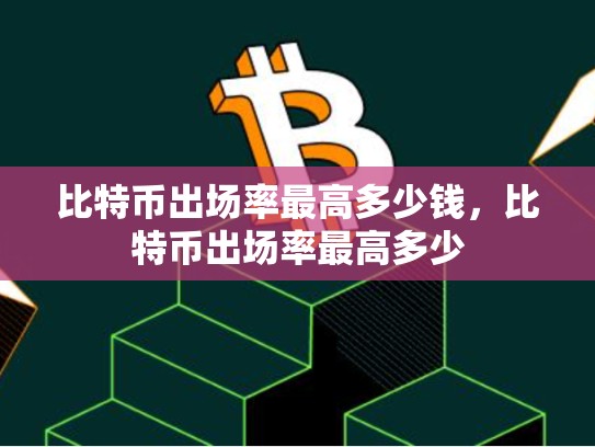 比特币出场率最高多少钱，比特币出场率最高多少