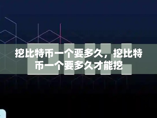 挖比特币一个要多久，挖比特币一个要多久才能挖