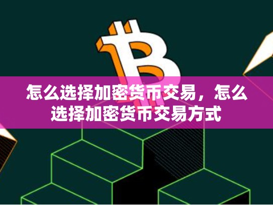 怎么选择加密货币交易，怎么选择加密货币交易方式-第1张图片-币数通