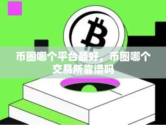 币圈哪个平台最好，币圈哪个交易所靠谱吗