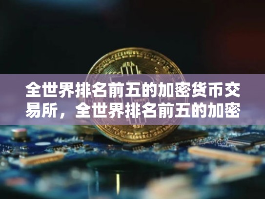 全世界排名前五的加密货币交易所，全世界排名前五的加密货币交易所有哪些