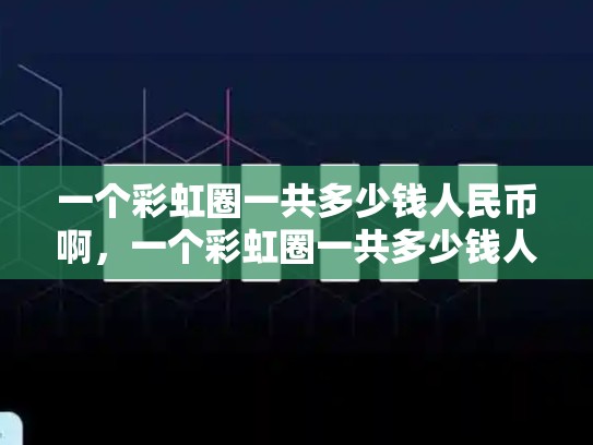 一个彩虹圈一共多少钱人民币啊，一个彩虹圈一共多少钱人民币-第1张图片-币数通