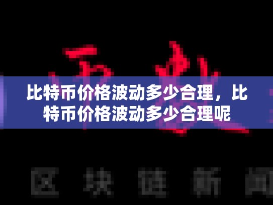 比特币价格波动多少合理，比特币价格波动多少合理呢