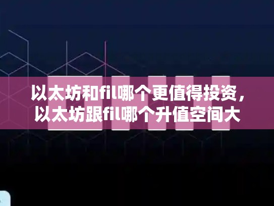 以太坊和fil哪个更值得投资，以太坊跟fil哪个升值空间大-第1张图片-币数通