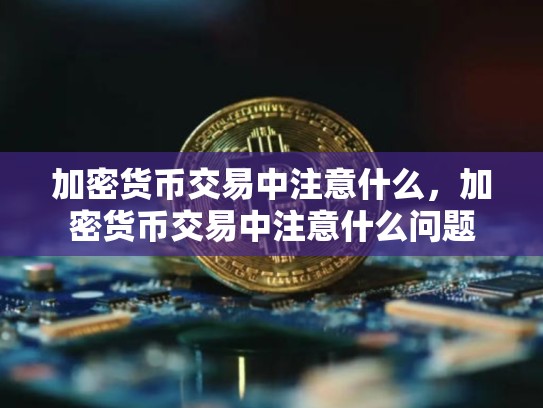 加密货币交易中注意什么，加密货币交易中注意什么问题