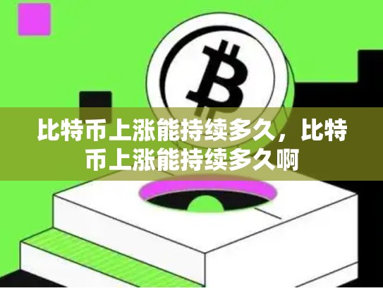 比特币上涨能持续多久，比特币上涨能持续多久啊