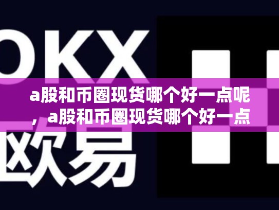 a股和币圈现货哪个好一点呢，a股和币圈现货哪个好一点-第1张图片-币数通