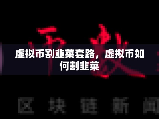 虚拟币割韭菜套路，虚拟币如何割韭菜-第1张图片-币数通