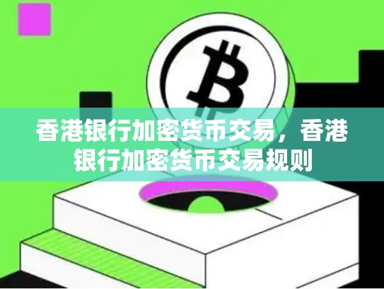 香港银行加密货币交易，香港银行加密货币交易规则