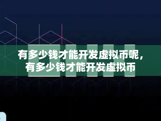有多少钱才能开发虚拟币呢，有多少钱才能开发虚拟币-第1张图片-币数通