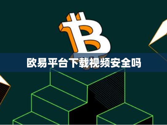 欧易平台下载视频安全吗