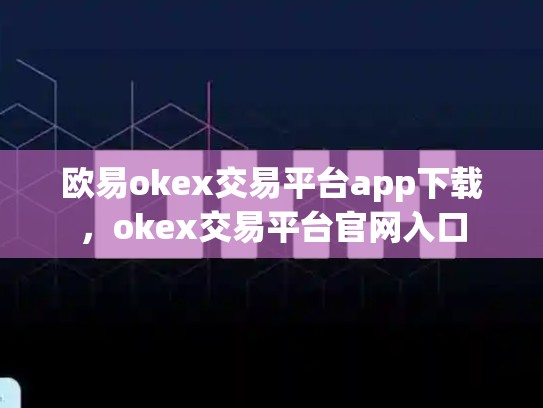 欧易okex交易平台app下载，okex交易平台官网入口
