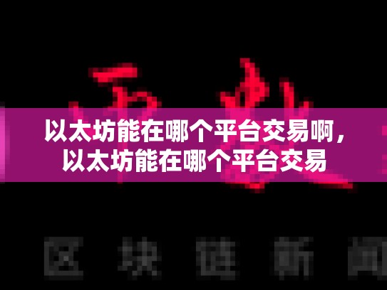 以太坊能在哪个平台交易啊，以太坊能在哪个平台交易-第1张图片-币数通