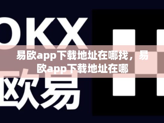 易欧app下载地址在哪找，易欧app下载地址在哪