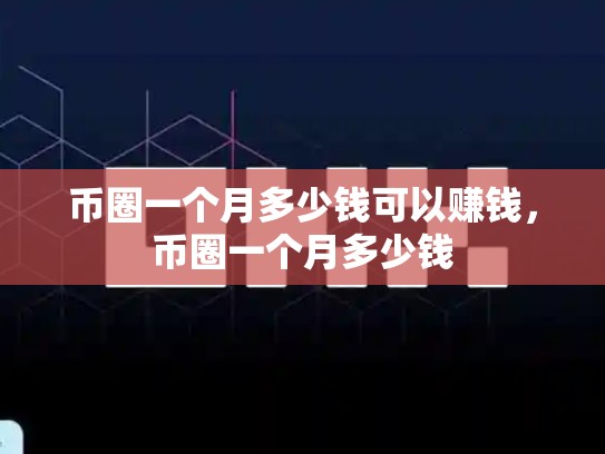币圈一个月多少钱可以赚钱，币圈一个月多少钱