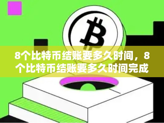 8个比特币结账要多久时间，8个比特币结账要多久时间完成