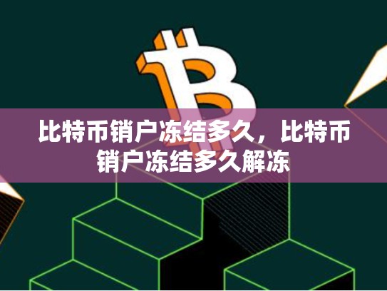比特币销户冻结多久，比特币销户冻结多久解冻-第1张图片-币数通