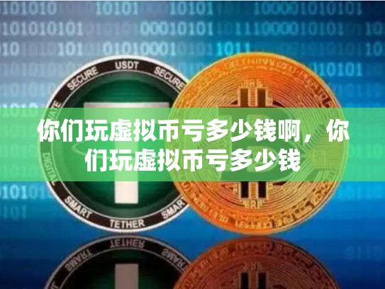 你们玩虚拟币亏多少钱啊，你们玩虚拟币亏多少钱-第1张图片-币数通