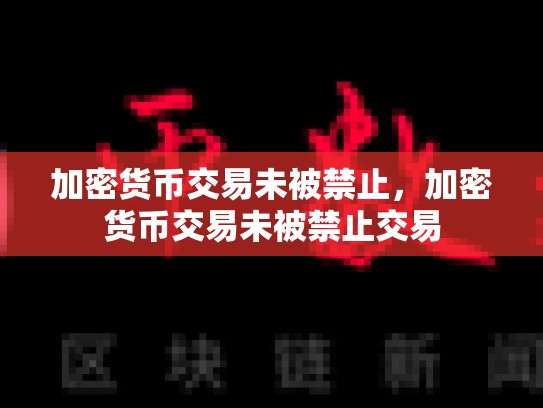 加密货币交易未被禁止，加密货币交易未被禁止交易