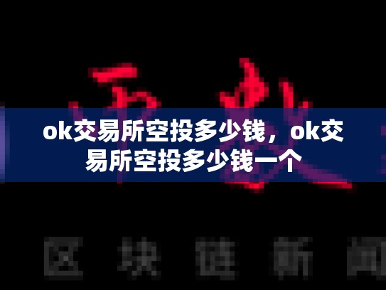 ok交易所空投多少钱，ok交易所空投多少钱一个-第1张图片-币数通