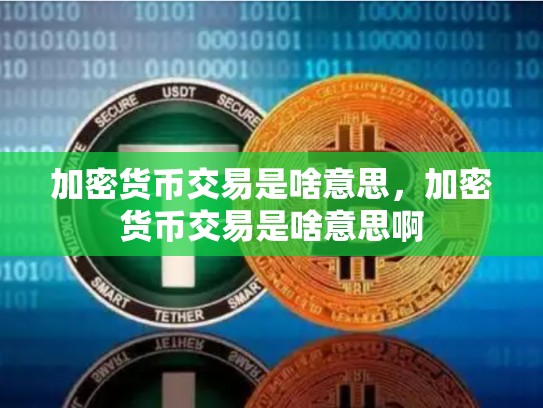 加密货币交易是啥意思，加密货币交易是啥意思啊