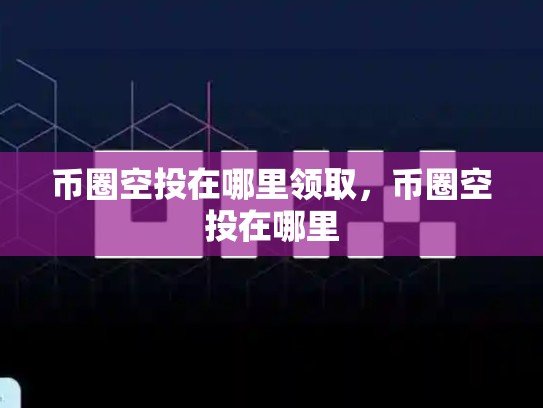 币圈空投在哪里领取，币圈空投在哪里-第1张图片-币数通