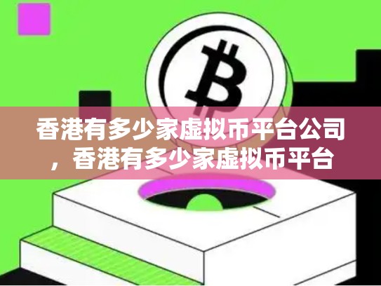 香港有多少家虚拟币平台公司，香港有多少家虚拟币平台