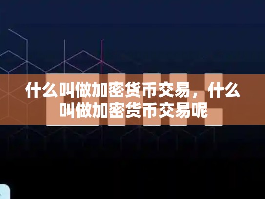 什么叫做加密货币交易，什么叫做加密货币交易呢-第1张图片-币数通