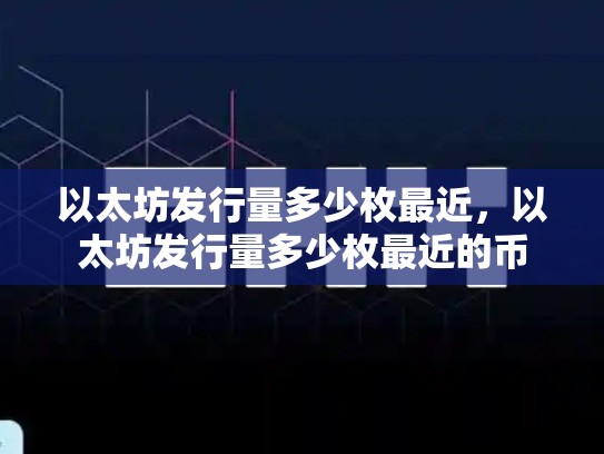 以太坊发行量多少枚最近，以太坊发行量多少枚最近的币