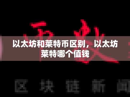 以太坊和莱特币区别，以太坊莱特哪个值钱