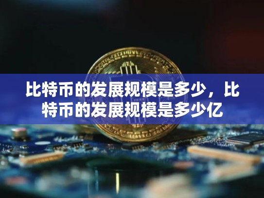 比特币的发展规模是多少，比特币的发展规模是多少亿-第1张图片-币数通