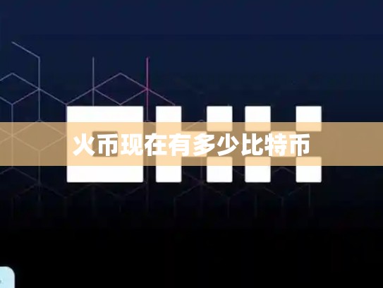 火币现在有多少比特币-第1张图片-币数通