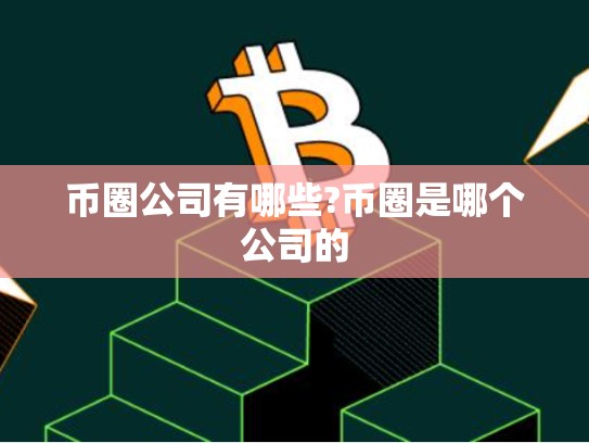 币圈公司有哪些?币圈是哪个公司的