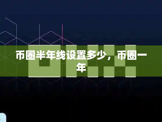 币圈半年线设置多少，币圈一年-第1张图片-币数通