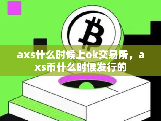 axs什么时候上ok交易所，axs币什么时候发行的