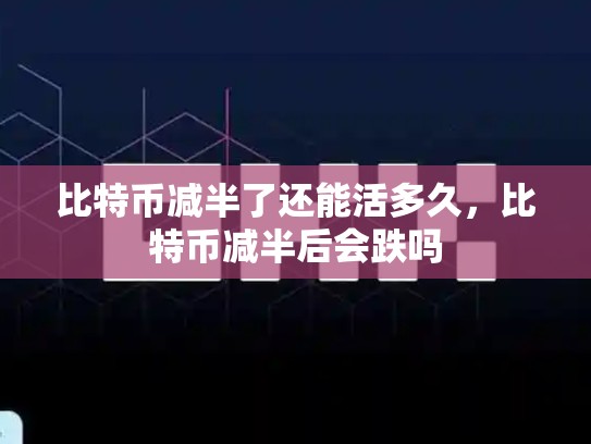 比特币减半了还能活多久，比特币减半后会跌吗-第1张图片-币数通