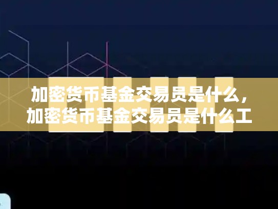加密货币基金交易员是什么，加密货币基金交易员是什么工作