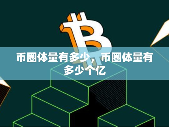 币圈体量有多少，币圈体量有多少个亿