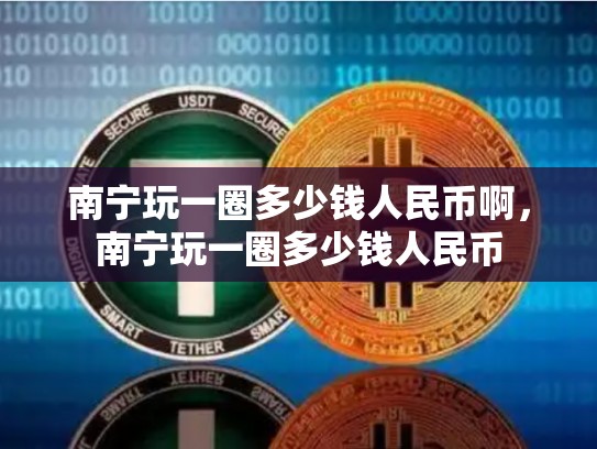 南宁玩一圈多少钱人民币啊，南宁玩一圈多少钱人民币-第1张图片-币数通