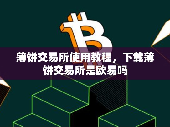 薄饼交易所使用教程，下载薄饼交易所是欧易吗-第1张图片-币数通