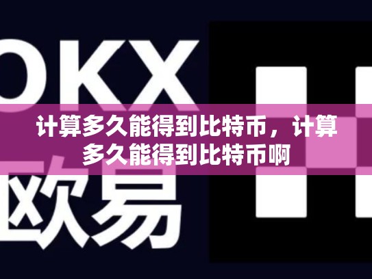 计算多久能得到比特币，计算多久能得到比特币啊