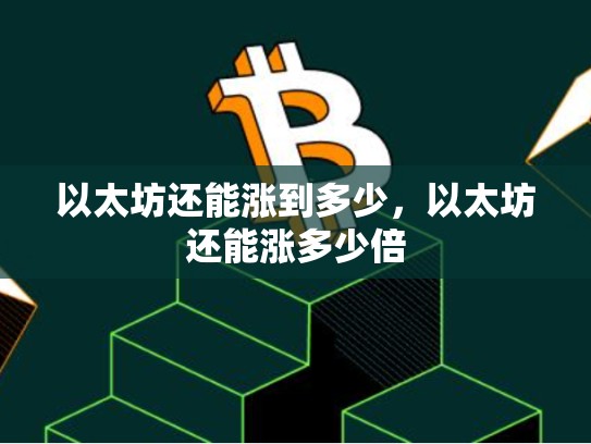 以太坊还能涨到多少，以太坊还能涨多少倍