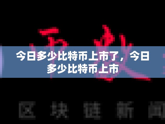 今日多少比特币上市了，今日多少比特币上市