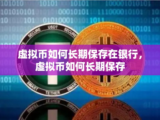 虚拟币如何长期保存在银行，虚拟币如何长期保存-第1张图片-币数通